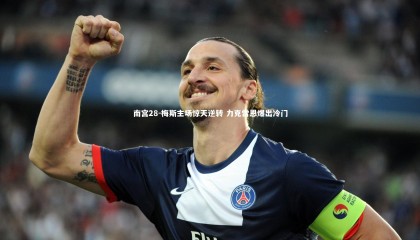 南宫28-梅斯主场惊天逆转 力克雷恩爆出冷门