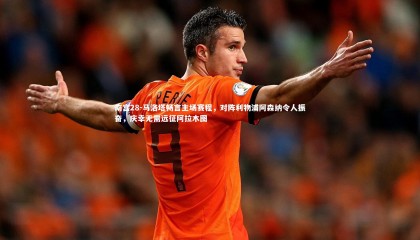 南宫28-马洛塔畅言主场赛程，对阵利物浦阿森纳令人振奋，庆幸无需远征阿拉木图