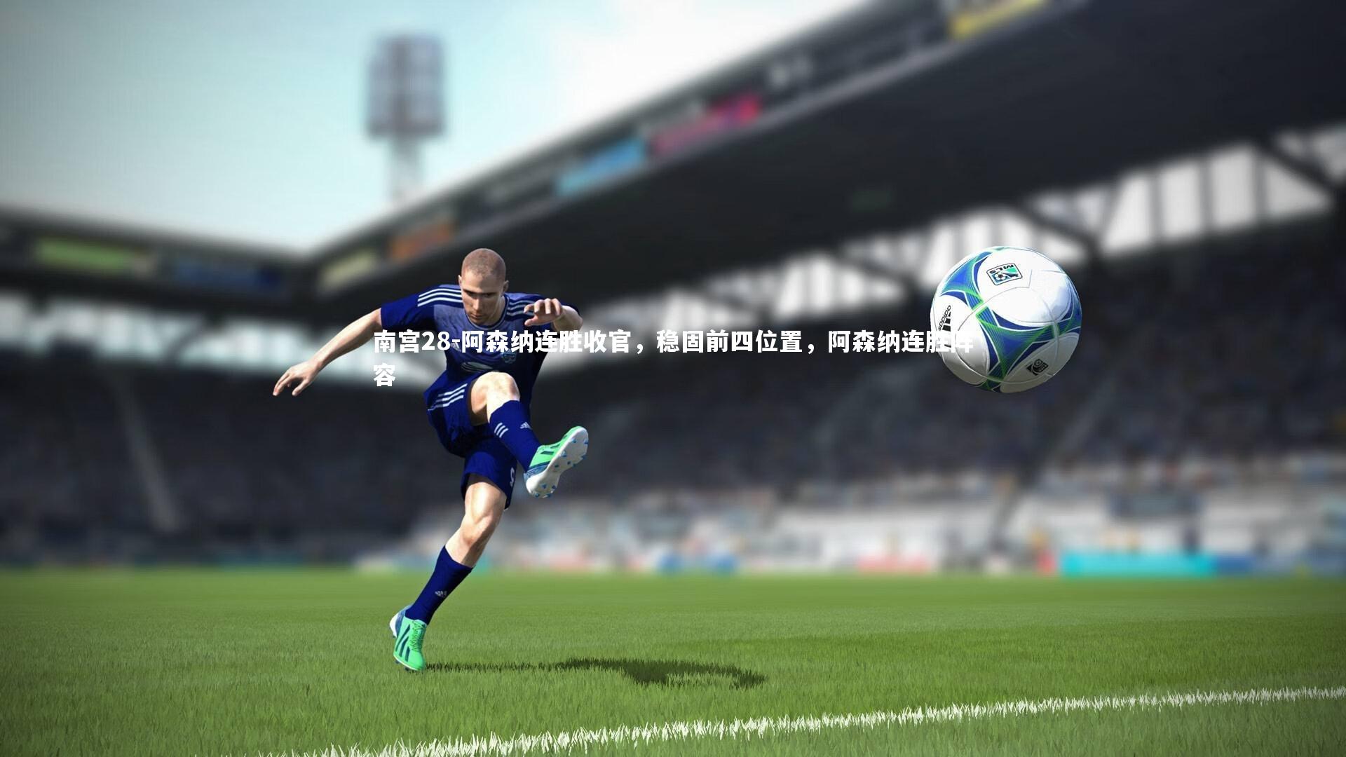 阿森纳连胜收官,稳固前四位置,阿森纳连胜阵容