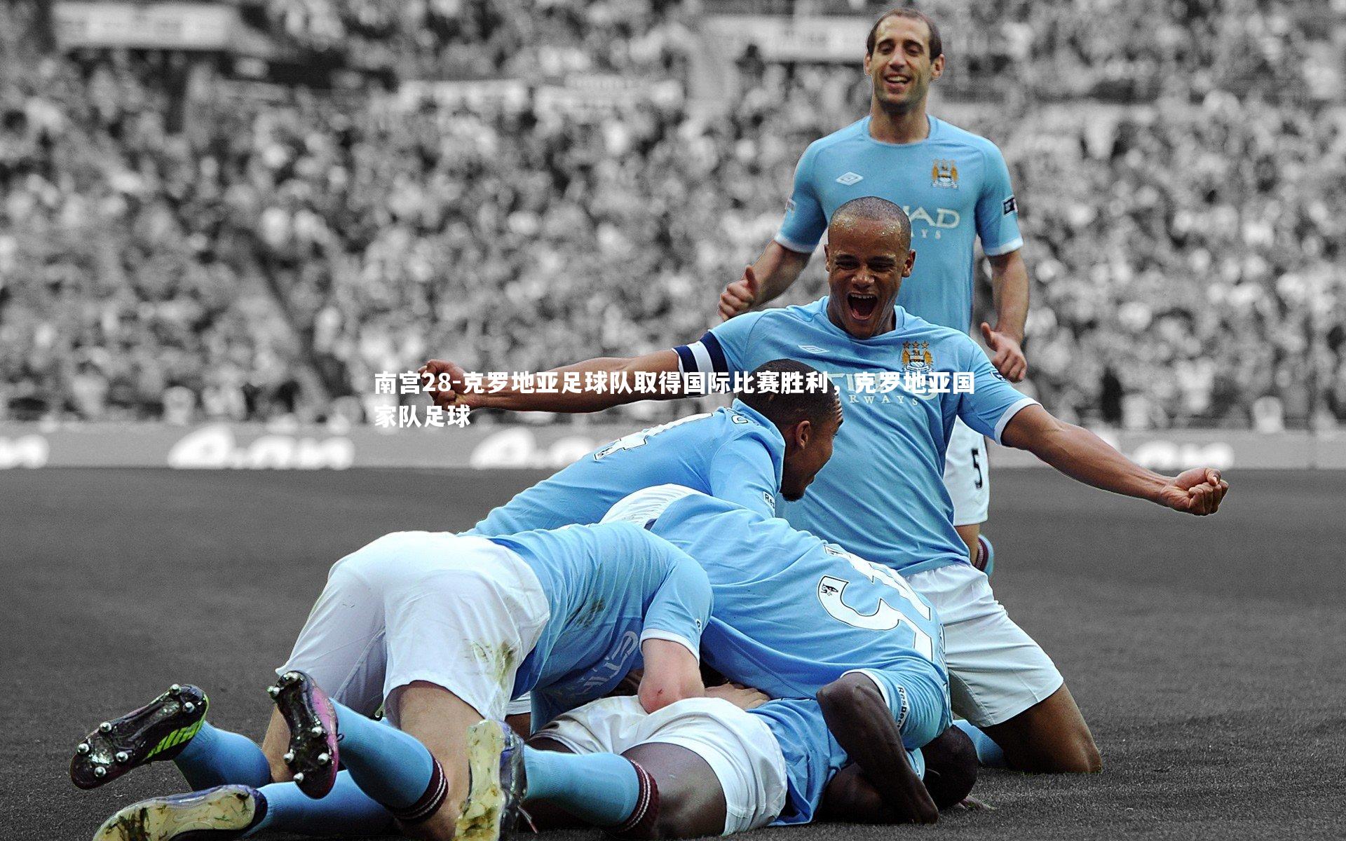 南宫28-克罗地亚足球队取得国际比赛胜利，克罗地亚国家队足球