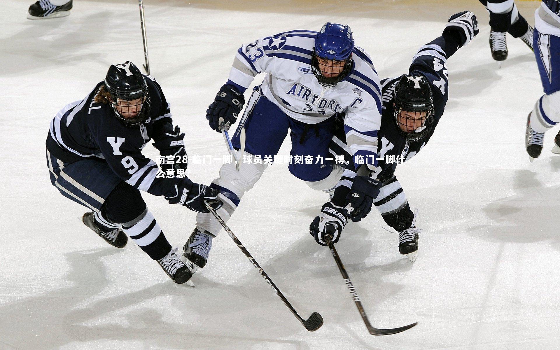 临门一脚,球员关键时刻奋力一搏,临门一脚什么意思?