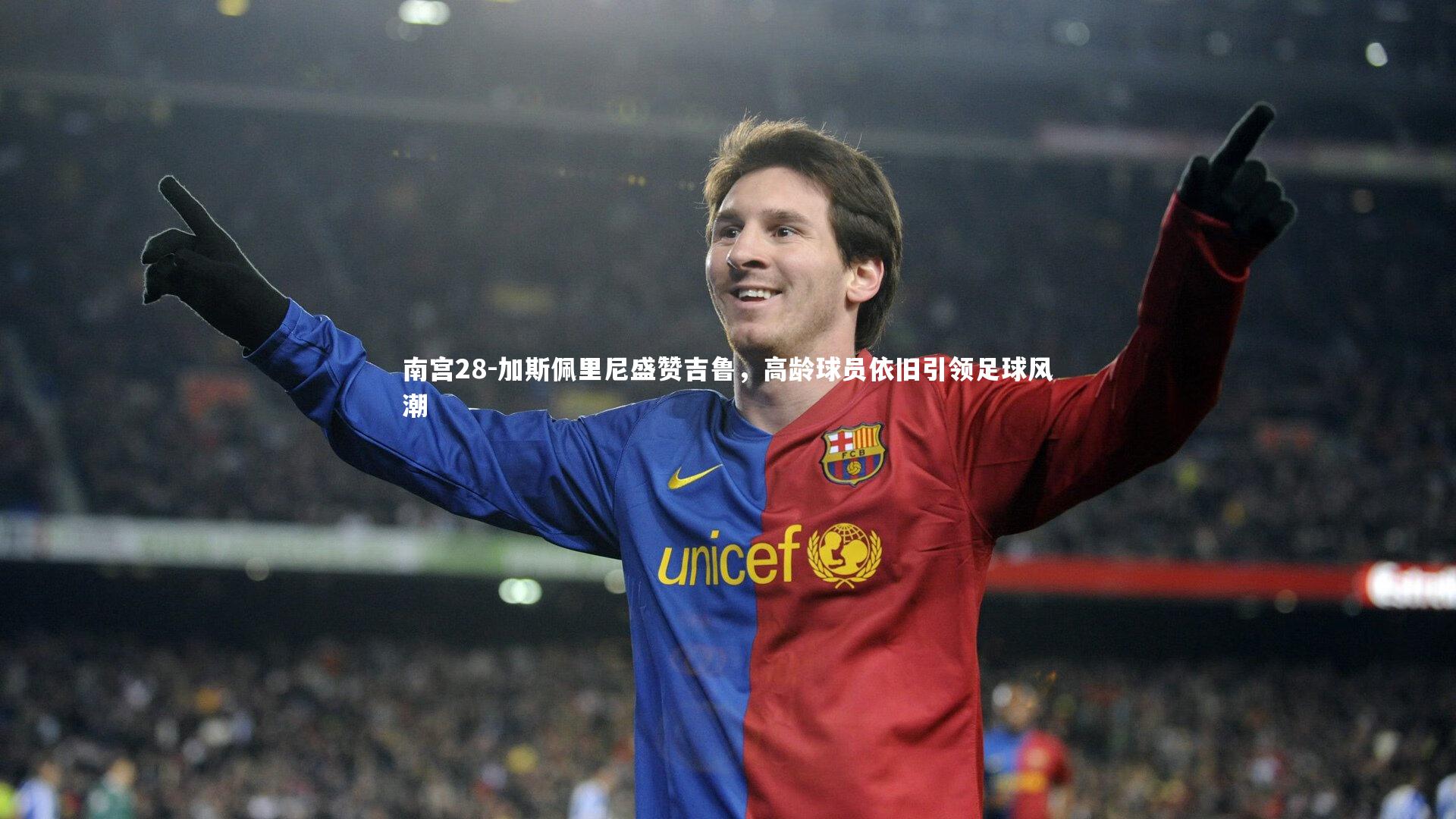 加斯佩里尼盛赞吉鲁，高龄球员依旧引领足球风潮